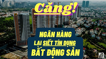 BIẾN CĂNG! NGÂN HÀNG LẠI TIẾP TỤC SIẾT NỢ TÍN DỤNG BẤT ĐỘNG SẢN
