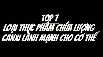 TỐP 7 LOẠI THỰC PHẨM  CHỨA LƯỢNG CANXI LÀNH MẠNH CHO CƠ THỂ