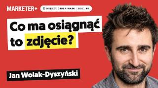 Jan Wolak-Dyszyński: Co ma osiągnąć to zdjęcie? Fotografia na styku marketingu i biznesu (odc. 48)