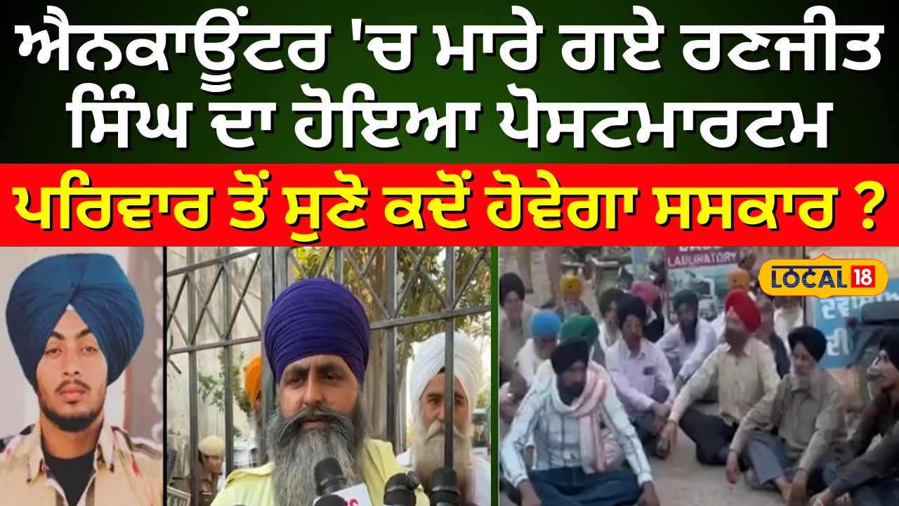 ਐਨਕਾਊਂਟਰ 'ਚ ਮਾਰੇ ਗਏ ਰਣਜੀਤ ਸਿੰਘ ਦਾ ਹੋਇਆ ਪੋਸਟਮਾਰਟਮ, ਪਰਿਵਾਰ ਤੋਂ ਸੁਣੋ ਕਦੋਂ ਹੋਵੇਗਾ ਸਸਕਾਰ ? #local18