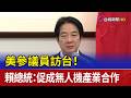 美參議員訪台！ 賴總統：促成無人機產業合作