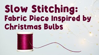 Slow Stitching: Fabric Piece Inspired by Christmas Light Bulbs | Christmas light bulbs Stitching