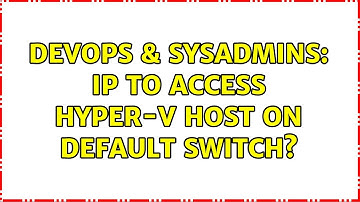 DevOps & SysAdmins: IP to access Hyper-V host on Default Switch?