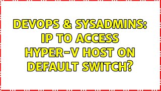 DevOps & SysAdmins: IP to access Hyper-V host on Default Switch?