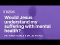 Does Jesus understand my suffering with mental health?