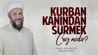 KURBAN KANINDAN SÜRMEK CAİZ MİDİR? - İsmail Hünerlice Hocaefendi