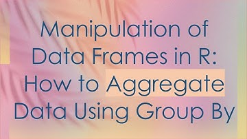 Manipulation of Data Frames in R: How to Aggregate Data Using Group By