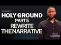 HOLY GROUND PART 5 | REWRITE THE NARRATIVE | EJ NEWTON 