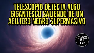 Telescopio detecta algo GIGANTESCO saliendo de un AGUJERO NEGRO supermasivo