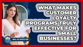 What Makes Customer Loyalty Programs Truly Effective For Small Businesses? - Small Biz Success Hub