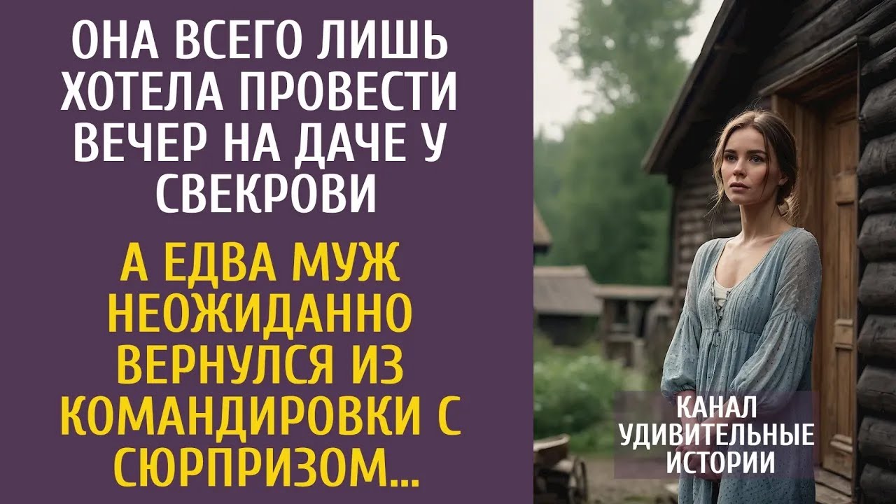 Она всего лишь хотела провести вечер на даче у свекрови… А едва муж неожиданно вернулся с сюрпри