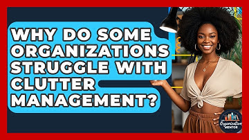 Why Do Some Organizations Struggle With Clutter Management? - Your Organization Mentor