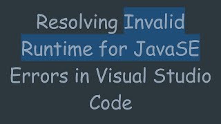 Resolving Invalid Runtime for JavaSE Errors in Visual Studio Code