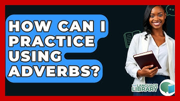 How Can I Practice Using Adverbs? - The Language Library