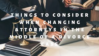 Things to Consider When Changing Attorneys in the Middle of a Divorce Case