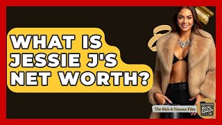 What Is Jessie J's Net Worth? - The Rich And Famous Files