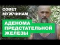 Аденома Предстательной Железы. Сильный Совет Мужчинам.