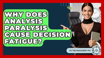 Why Does Analysis Paralysis Cause Decision Fatigue? - The Time Management Pro