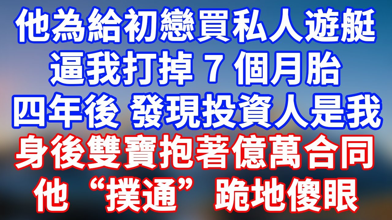 完結版！他為給初戀買私人遊艇，逼我打掉 7 個月胎： 四年後發現神秘投資人是我，身後雙寶抱著億萬合同，他 “撲通” 跪在地上傻眼了！#情感故事 #為人處世 #老年生活 #米思故事#幸福人生 #晚年幸福