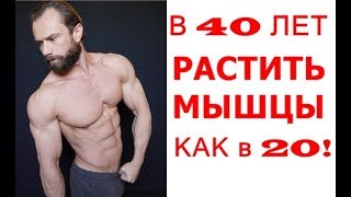 Мужчине в 40 Лет Можно  РАСТИТЬ МЫШЦЫ как в 20 Лет!