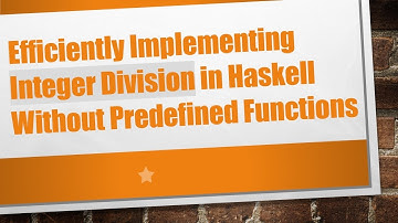 Efficiently Implementing Integer Division in Haskell Without Predefined Functions