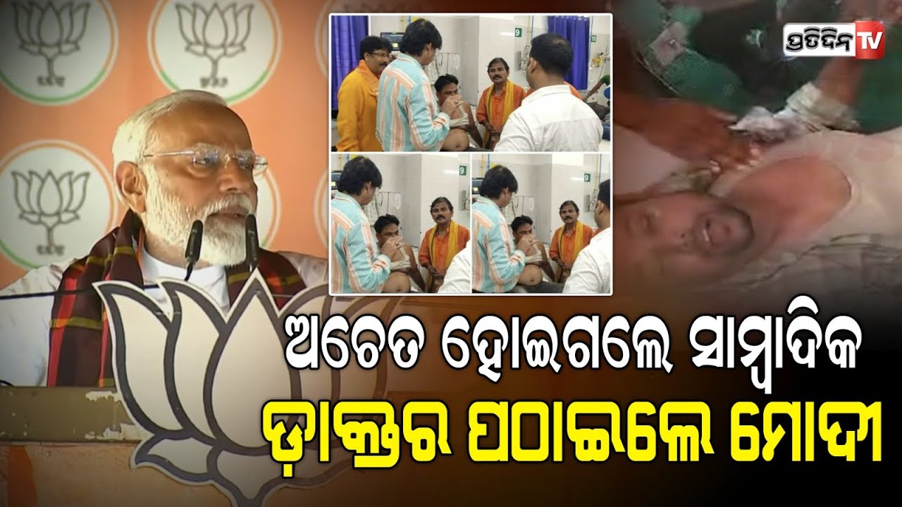 ମହାନତା ଦେଖାଇଲେ ମୋଦି, ମୟୂରଭଞ୍ଜ ରେ ହଠାତ୍ ଭାଷଣ ବନ୍ଦ୍ କରି ଅଚେତ୍ ସାମ୍ବାଦିକଙ୍କ ପାଇଁ ପଠେଇଲେ ଡାକ୍ତର।
