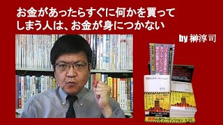 お金があったらすぐに何かを買ってしまう人は、お金が身につかない　by榊淳司