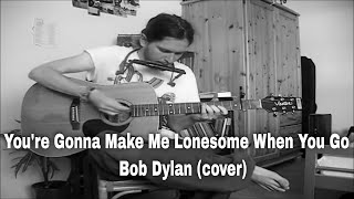 You&#39;re Gonna Make Me Lonesome When You Go - Bob Dylan (cover)