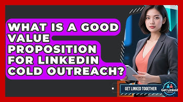 What Is A Good Value Proposition For LinkedIn Cold Outreach? - Get Linked Together