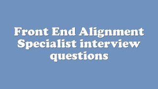 Front End Alignment Specialist interview questions