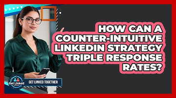 How Can A Counter-intuitive LinkedIn Strategy Triple Response Rates? - Get Linked Together
