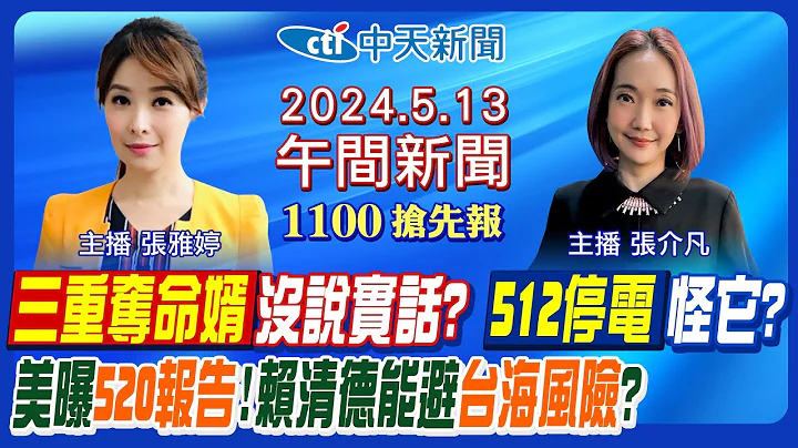 【🔴LIVE直播中】赖清德讲稿主轴曝! 美国520报告内幕! 三重祖孙3死疑遭下药? 夺命婿没说实话? 512三县市停电怪它? 雷根号被看光!｜张介凡/张雅婷 报新闻 20240513@CtiNews - 天天要闻