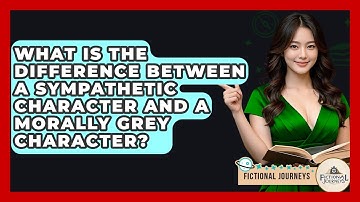 What Is The Difference Between A Sympathetic Character And A Morally Grey Character?