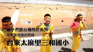 【台灣，你好！】部落與孩子問候系列- 台東太麻里三和國小篇 ...