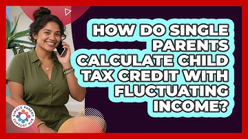 How Do Single Parents Calculate Child Tax Credit With Fluctuating Income?