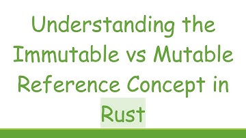 Understanding the Immutable vs Mutable Reference Concept in Rust