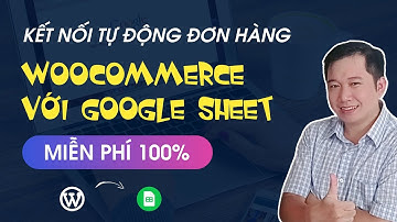 Hướng dẫn kết nối Woocommerce với Google Sheet để quản lý đơn hàng siêu tiện lợi website WordPress