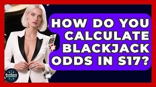 How Do You Calculate Blackjack Odds In S17? - The Blackjack Blueprint