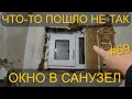 ВОТ ЭТО НАГОРОДИЛИ!!! ОКНО В САНУЗЕЛ. ЧТО-ТО ПОШЛО НЕ ТАК. ПОСАДИЛИ ДРАЦЕНУ. СЕРИЯ 69