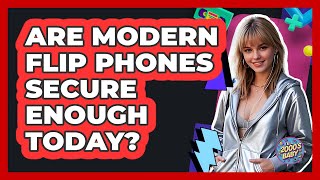 Are Modern Flip Phones Secure Enough Today? - I'm a 2000s Baby