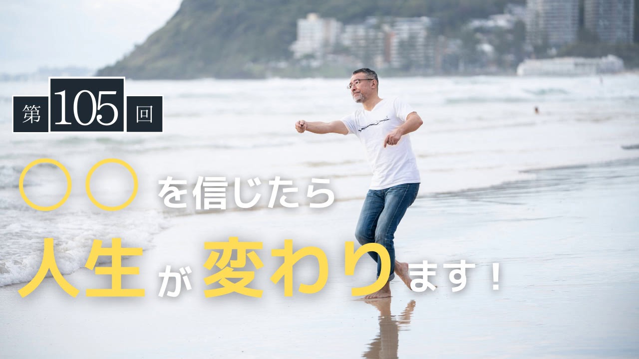 【第105回】◯◯を信じたら人生が変わります！