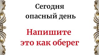 Сегодня опасный день. Напишите - это как оберёг.