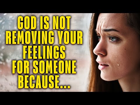 God Is Not Removing Your Feelings For Someone Because...