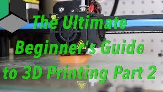 The Ultimate Beginner's Guide to 3D Printing - Part 2