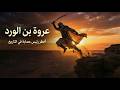 قصة عروة بن الورد الحقيقية الصعلوك النبيل وثائقي هادئ للنوم 