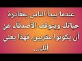 عندما يبدأ الناس بمغادرة حياتك ويتوقف الأصدقاء عن أن يكونوا مقربين، فهذا يعني أنك...