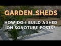 How Do I Build a Shed on Sonotube Posts? How Do I Build a Shed on Sonotube Posts?