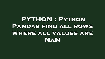PYTHON : Python Pandas find all rows where all values are NaN