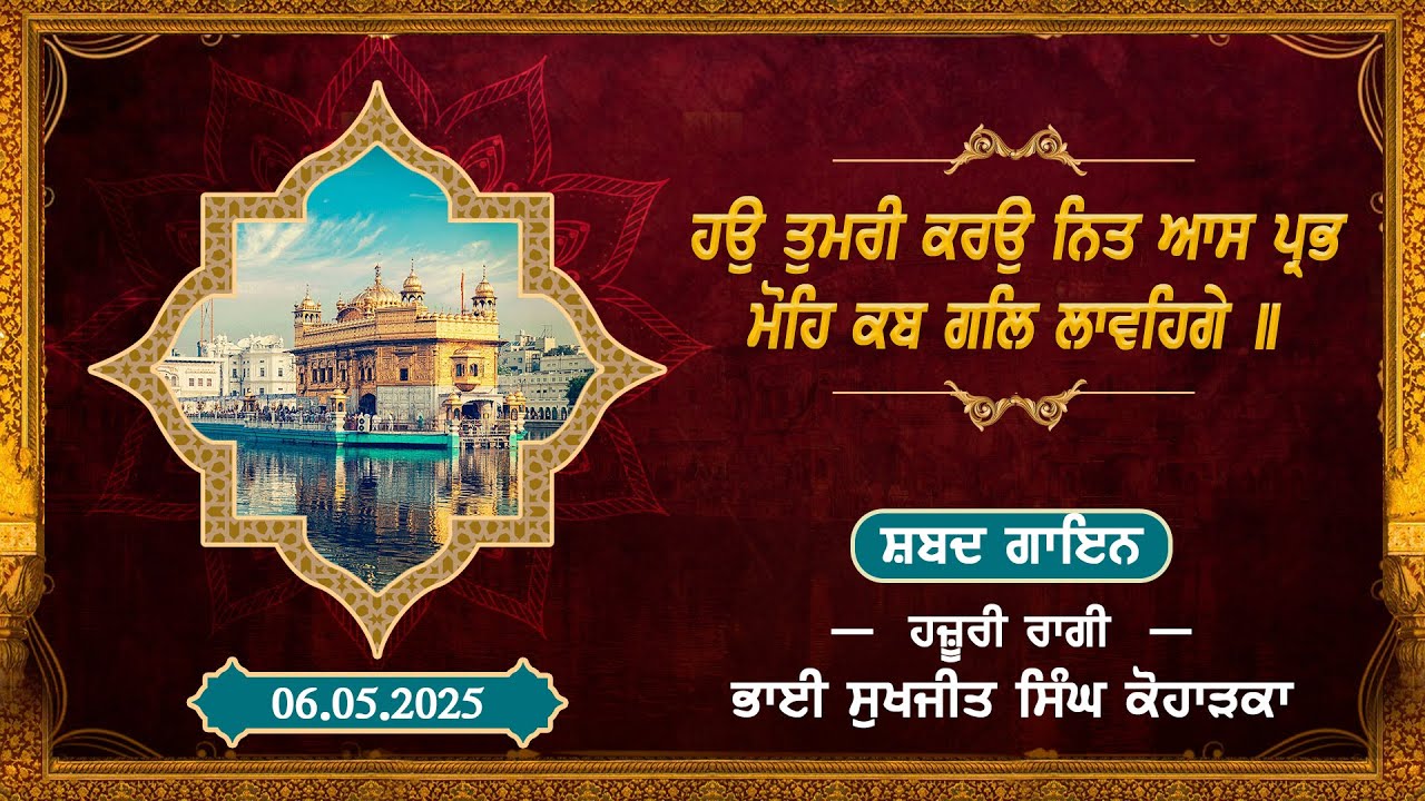 ਸ਼ਬਦ:- ਹਉ ਤੁਮਰੀ ਕਰਉ ਨਿਤ ਆਸ ਪ੍ਰਭ ਮੋਹਿ ਕਬ ਗਲਿ ਲਾਵਹਿਗੇ॥ ਗਾਇਨ:- ਭਾਈ ਸੁਖਜੀਤ ਸਿੰਘ ਜੀ ਕੋਹਾੜਕਾ ਹਜ਼ੂਰੀ ਰਾਗੀ