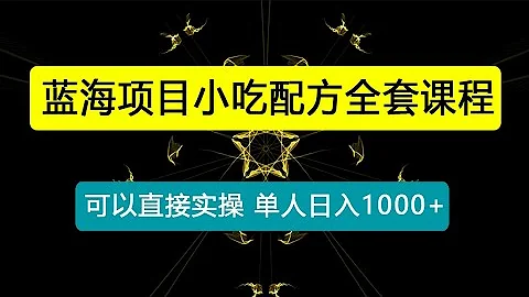 蓝海项目小吃配方全套课程，小白看完直接实操，单人日入1000+ - 天天要闻